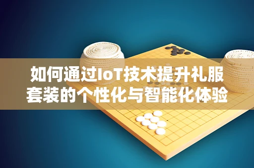 如何通过IoT技术提升礼服套装的个性化与智能化体验？