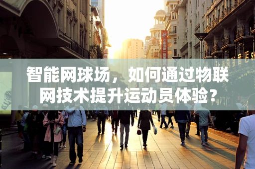 智能网球场，如何通过物联网技术提升运动员体验？