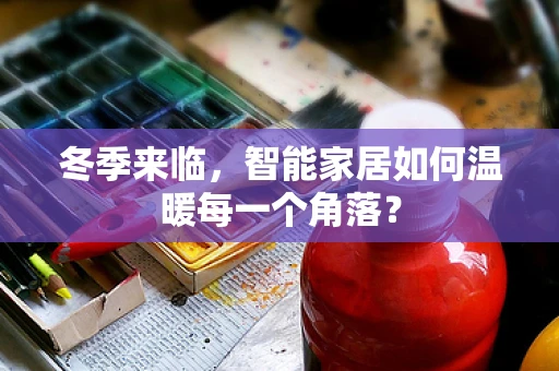 冬季来临，智能家居如何温暖每一个角落？