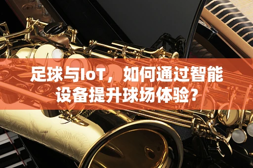 足球与IoT，如何通过智能设备提升球场体验？