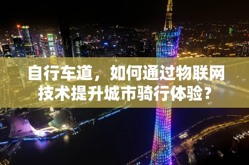 自行车道，如何通过物联网技术提升城市骑行体验？