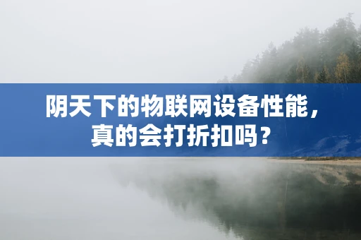 阴天下的物联网设备性能，真的会打折扣吗？