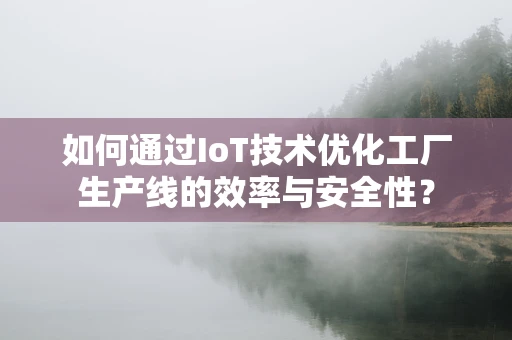如何通过IoT技术优化工厂生产线的效率与安全性？
