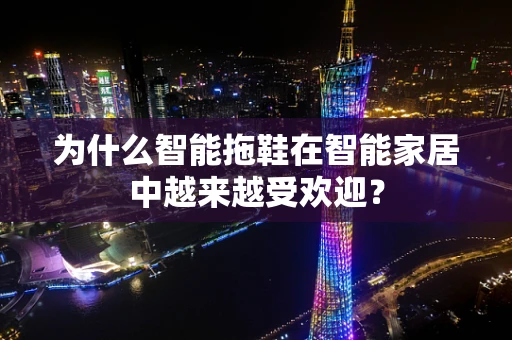 为什么智能拖鞋在智能家居中越来越受欢迎？