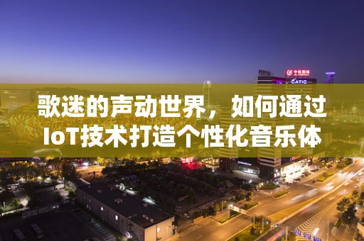 歌迷的声动世界，如何通过IoT技术打造个性化音乐体验？