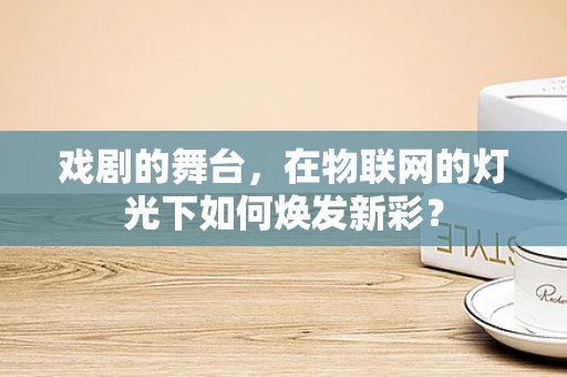 戏剧的舞台，在物联网的灯光下如何焕发新彩？