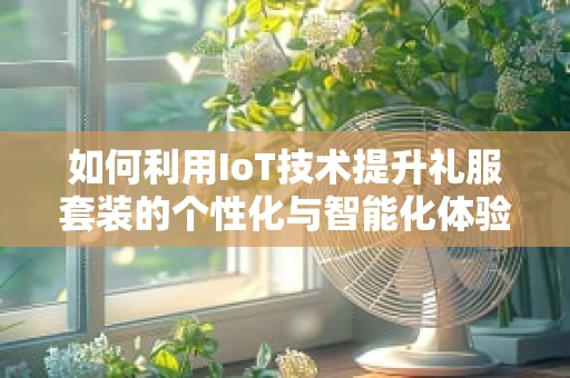如何利用IoT技术提升礼服套装的个性化与智能化体验？