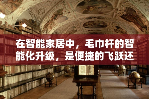 在智能家居中，毛巾杆的智能化升级，是便捷的飞跃还是鸡肋的噱头？