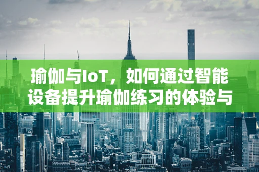 瑜伽与IoT，如何通过智能设备提升瑜伽练习的体验与效果？
