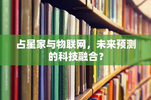 占星家与物联网，未来预测的科技融合？