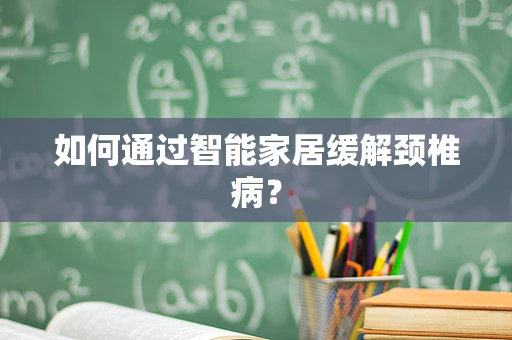 如何通过智能家居缓解颈椎病？