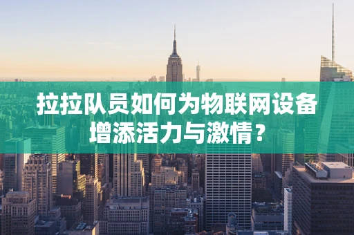 拉拉队员如何为物联网设备增添活力与激情？