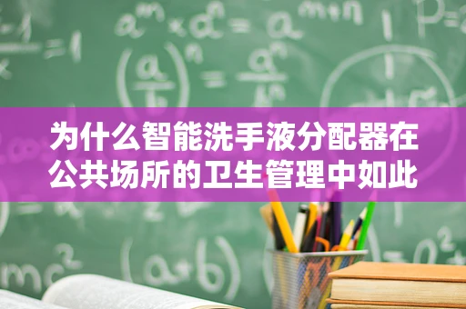 为什么智能洗手液分配器在公共场所的卫生管理中如此重要？