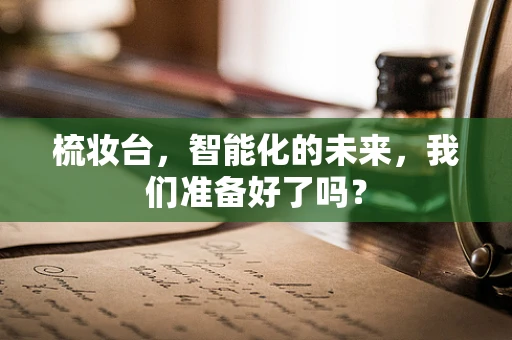 梳妆台，智能化的未来，我们准备好了吗？