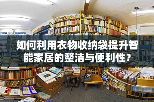 如何利用衣物收纳袋提升智能家居的整洁与便利性？