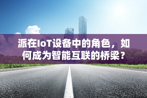 派在IoT设备中的角色，如何成为智能互联的桥梁？