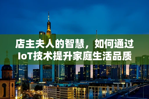 店主夫人的智慧，如何通过IoT技术提升家庭生活品质？