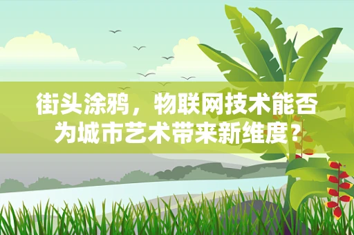 街头涂鸦，物联网技术能否为城市艺术带来新维度？