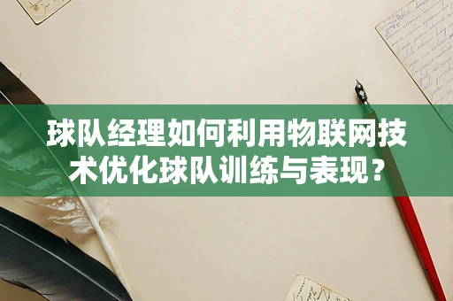 球队经理如何利用物联网技术优化球队训练与表现？