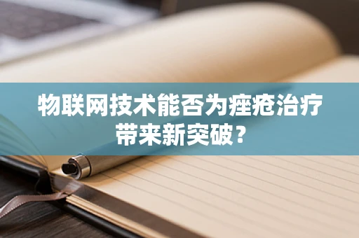 物联网技术能否为痤疮治疗带来新突破？
