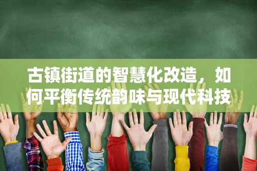 古镇街道的智慧化改造，如何平衡传统韵味与现代科技？