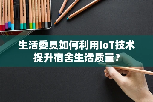 生活委员如何利用IoT技术提升宿舍生活质量？