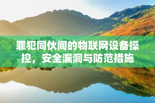 罪犯同伙间的物联网设备操控，安全漏洞与防范措施