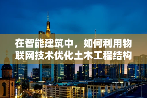 在智能建筑中，如何利用物联网技术优化土木工程结构监测？
