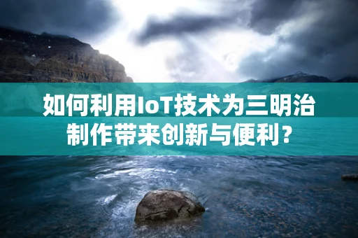 如何利用IoT技术为三明治制作带来创新与便利？