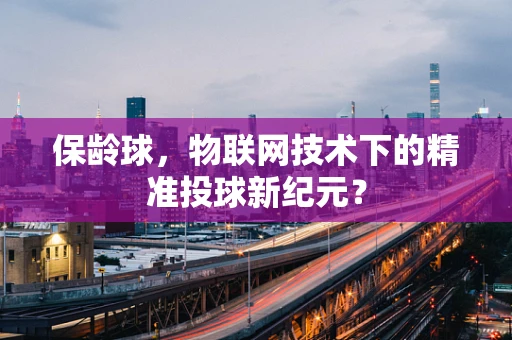 保龄球，物联网技术下的精准投球新纪元？