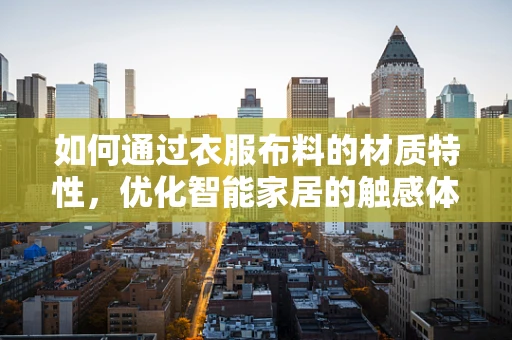 如何通过衣服布料的材质特性，优化智能家居的触感体验？