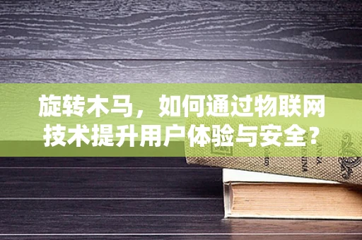 旋转木马，如何通过物联网技术提升用户体验与安全？