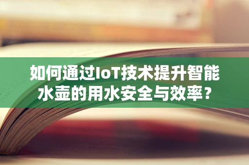 如何通过IoT技术提升智能水壶的用水安全与效率？