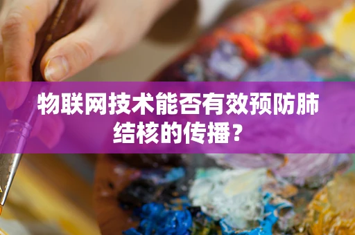 物联网技术能否有效预防肺结核的传播？