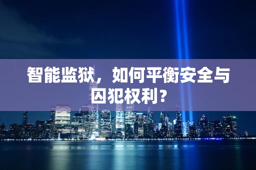 智能监狱，如何平衡安全与囚犯权利？