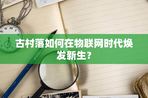 古村落如何在物联网时代焕发新生？