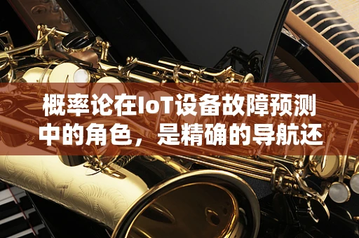 概率论在IoT设备故障预测中的角色，是精确的导航还是盲目的猜测？