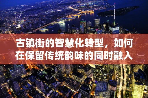 古镇街的智慧化转型，如何在保留传统韵味的同时融入现代科技？