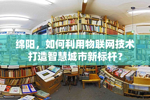 绵阳，如何利用物联网技术打造智慧城市新标杆？