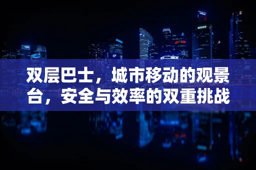 双层巴士，城市移动的观景台，安全与效率的双重挑战？