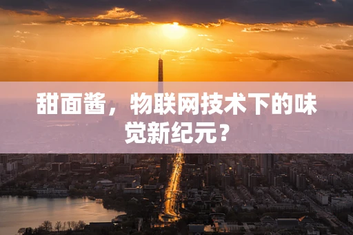 甜面酱，物联网技术下的味觉新纪元？