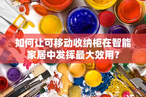 如何让可移动收纳柜在智能家居中发挥最大效用？