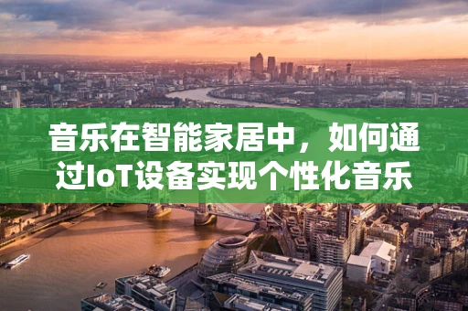 音乐在智能家居中，如何通过IoT设备实现个性化音乐体验？