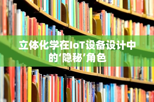 立体化学在IoT设备设计中的‘隐秘’角色