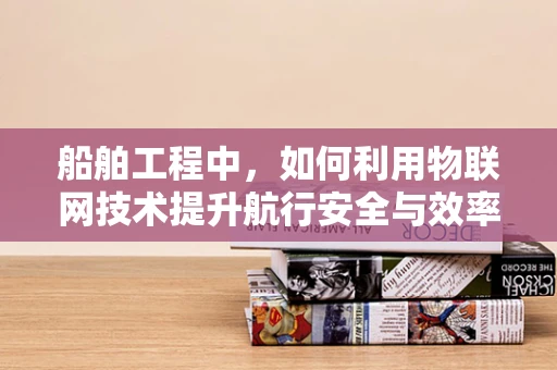 船舶工程中，如何利用物联网技术提升航行安全与效率？