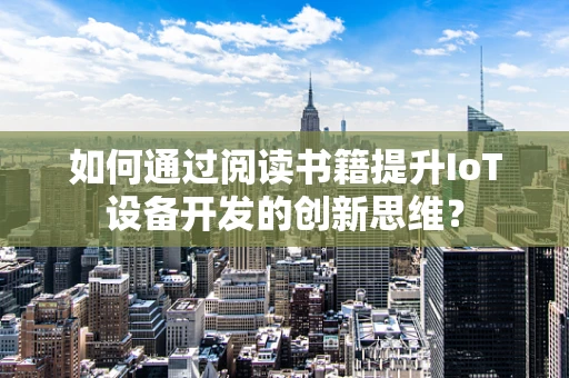 如何通过阅读书籍提升IoT设备开发的创新思维？
