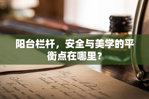 阳台栏杆，安全与美学的平衡点在哪里？