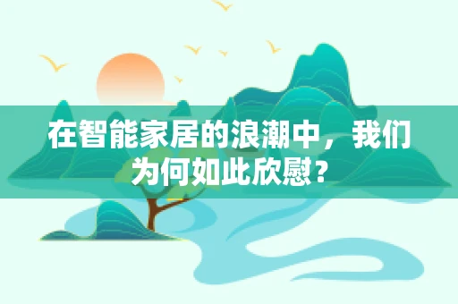 在智能家居的浪潮中，我们为何如此欣慰？