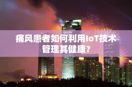 痛风患者如何利用IoT技术管理其健康？