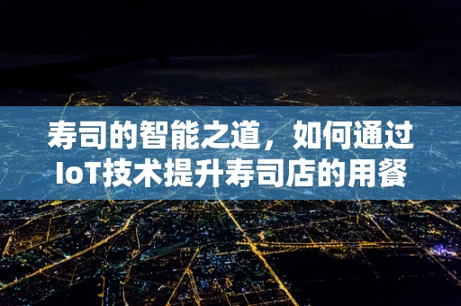 寿司的智能之道，如何通过IoT技术提升寿司店的用餐体验？